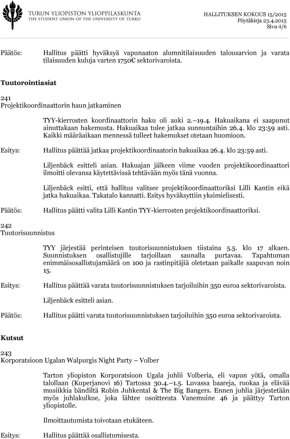 4. klo 23:59 asti. Kaikki määräaikaan mennessä tulleet hakemukset otetaan huomioon. Hallitus päättää jatkaa projektikoordinaatorin hakuaikaa 26.4. klo 23:59 asti. Liljenbäck esitteli asian.