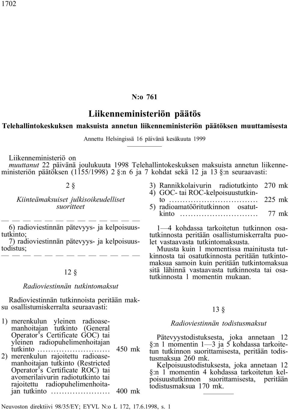 julkisoikeudelliset suoritteet 6) radioviestinnän pätevyys- ja kelpoisuustutkinto; 7) radioviestinnän pätevyys- ja kelpoisuustodistus; 12 Radioviestinnän tutkintomaksut Radioviestinnän tutkinnoista