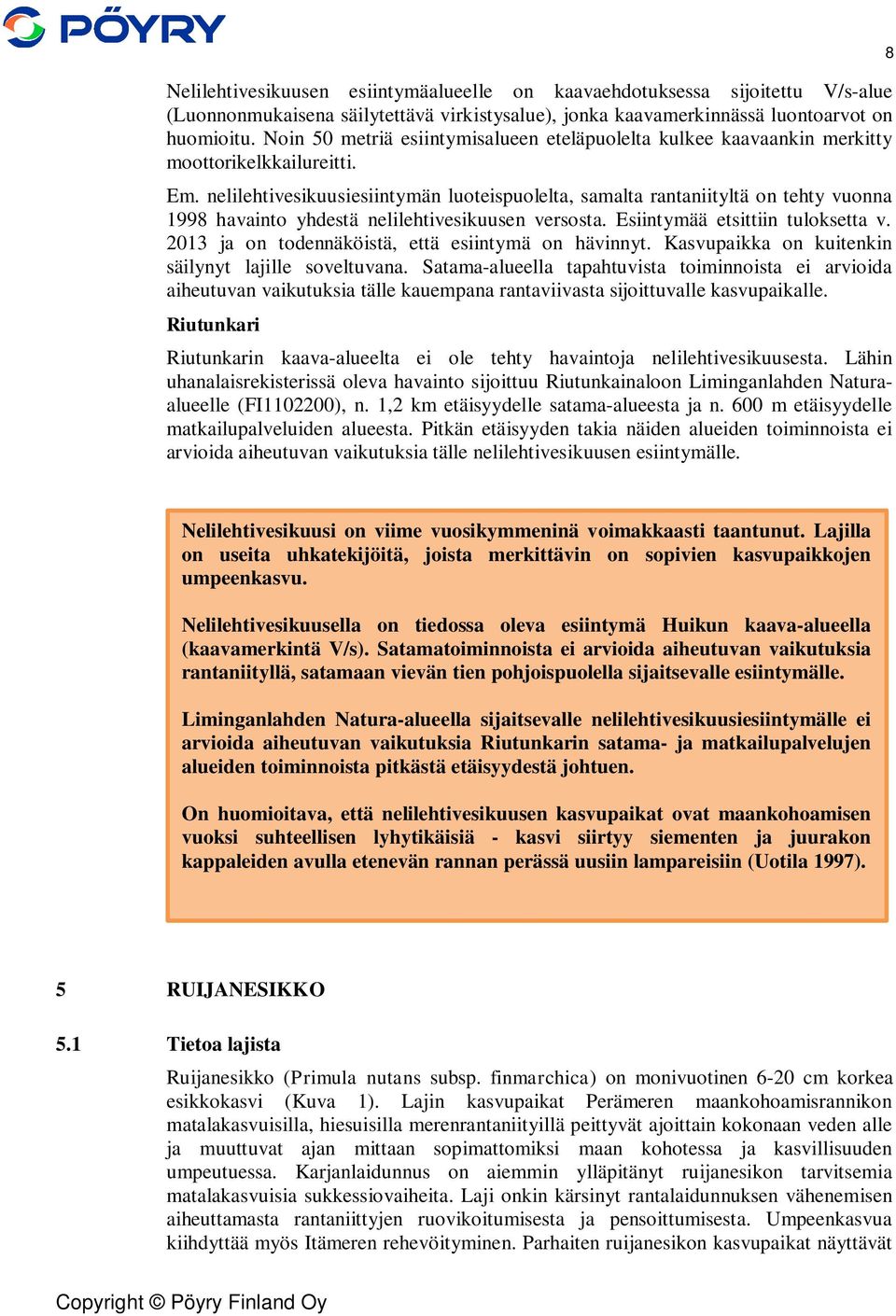 nelilehtivesikuusiesiintymän luoteispuolelta, samalta rantaniityltä on tehty vuonna 1998 havainto yhdestä nelilehtivesikuusen versosta. Esiintymää etsittiin tuloksetta v.