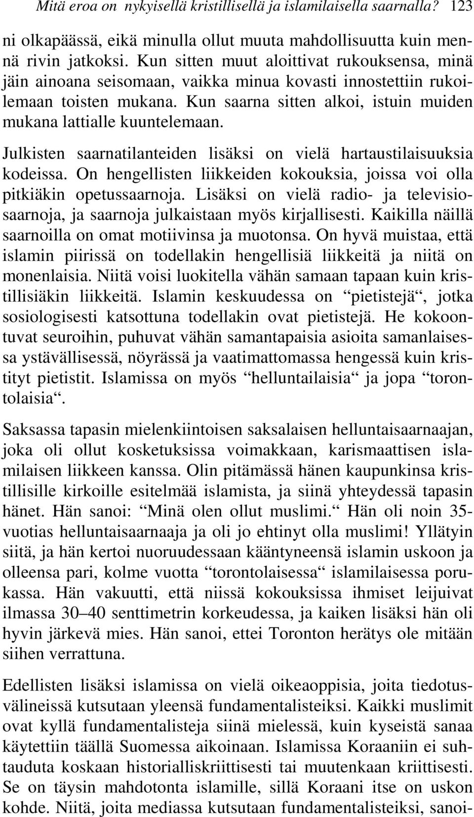 Julkisten saarnatilanteiden lisäksi on vielä hartaustilaisuuksia kodeissa. On hengellisten liikkeiden kokouksia, joissa voi olla pitkiäkin opetussaarnoja.
