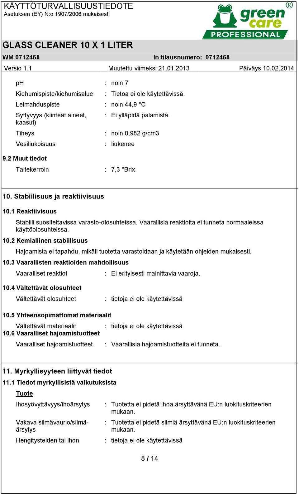 Vaarallisia reaktioita ei tunneta normaaleissa käyttöolosuhteissa. 10.2 Kemiallinen stabiilisuus Hajoamista ei tapahdu, mikäli tuotetta varastoidaan ja käytetään ohjeiden mukaisesti. 10.3 Vaarallisten reaktioiden mahdollisuus Vaaralliset reaktiot : Ei erityisesti mainittavia vaaroja.