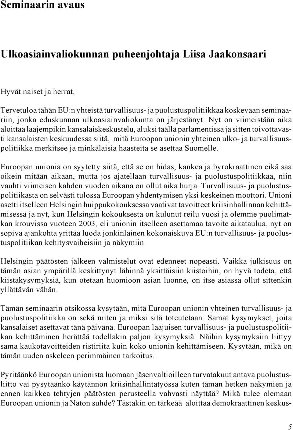 Nyt on viimeistään aika aloittaa laajempikin kansalaiskeskustelu, aluksi täällä parlamentissa ja sitten toivottavasti kansalaisten keskuudessa siitä, mitä Euroopan unionin yhteinen ulko- ja