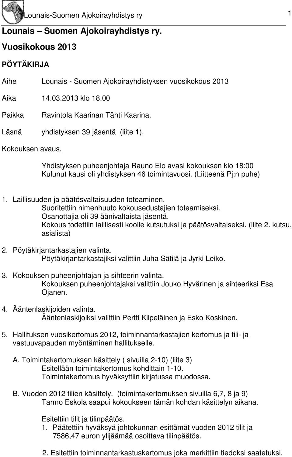 Yhdistyksen puheenjohtaja Rauno Elo avasi kokouksen klo 18:00 Kulunut kausi oli yhdistyksen 46 toimintavuosi. (Liitteenä Pj:n puhe) 1. Laillisuuden ja päätösvaltaisuuden toteaminen.