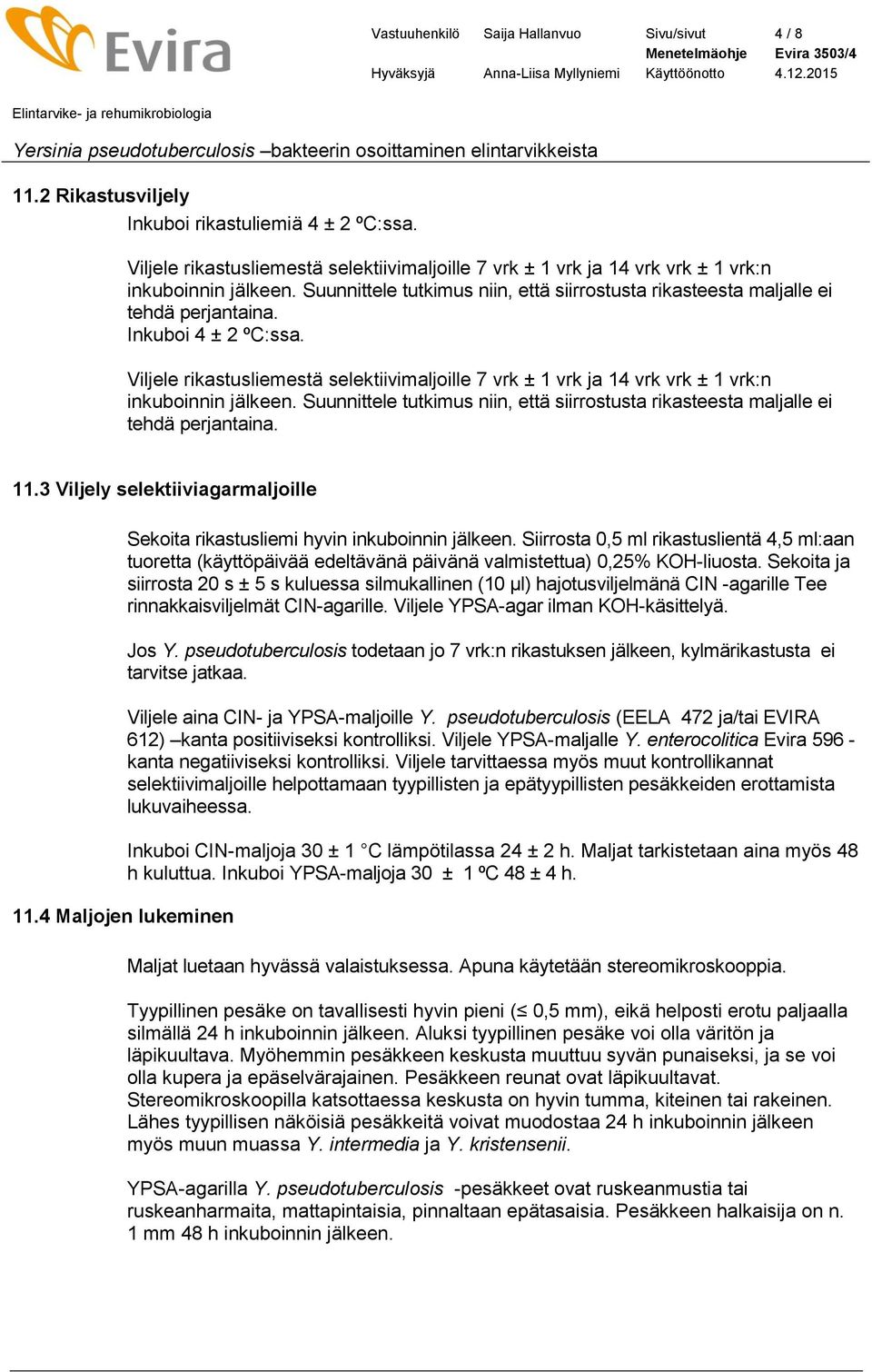 Inkuboi 4 ± 2 ºC:ssa.  11.3 Viljely selektiiviagarmaljoille 11.4 Maljojen lukeminen Sekoita rikastusliemi hyvin inkuboinnin jälkeen.