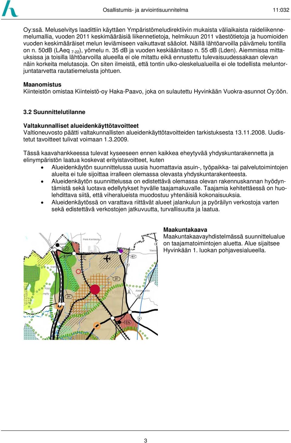 keskimääräiset melun leviämiseen vaikuttavat sääolot. Näillä lähtöarvoilla päivämelu tontilla on n. 50dB (LAeq 7-22 ), yömelu n. 35 db ja vuoden keskiäänitaso n. 55 db (Lden).