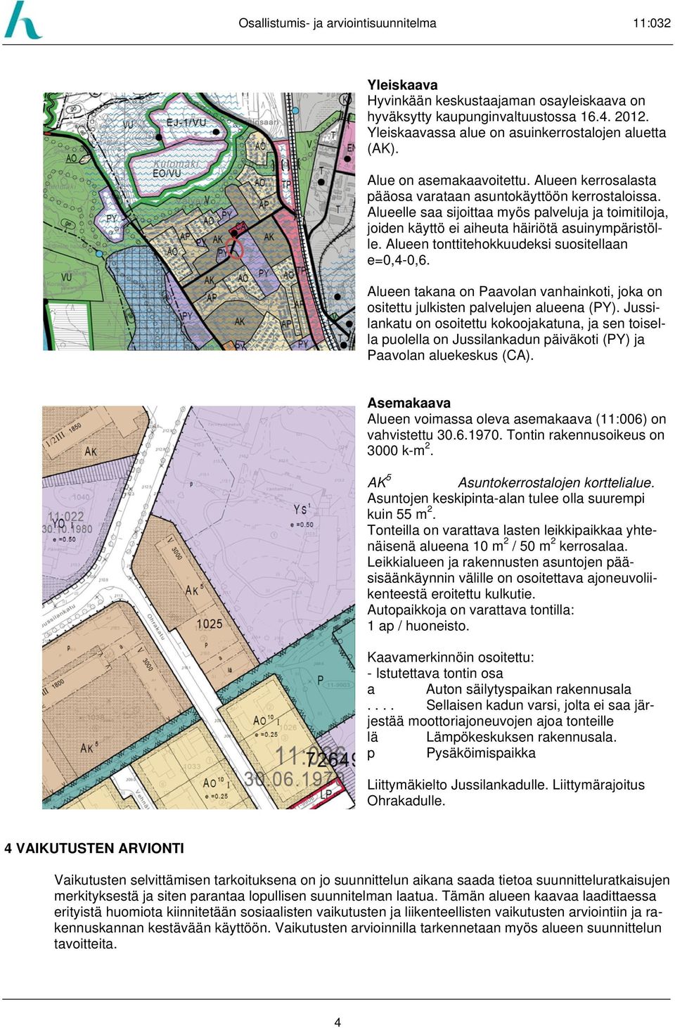 Alueen tonttitehokkuudeksi suositellaan e=0,4-0,6. Alueen takana on Paavolan vanhainkoti, joka on ositettu julkisten palvelujen alueena (PY).