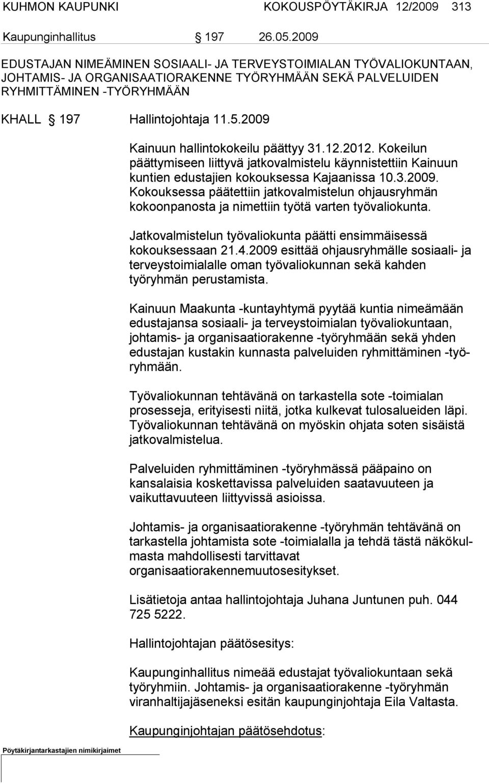 2009 Kainuun hallintokokeilu päättyy 31.12.2012. Kokeilun päättymiseen liittyvä jatkovalmistelu käynnistettiin Kainuun kuntien edustajien ko kouksessa Kajaanissa 10.3.2009. Kokouksessa päätettiin jatkovalmiste lun ohjausryhmän kokoonpanosta ja nimettiin työtä varten työvalio kunta.