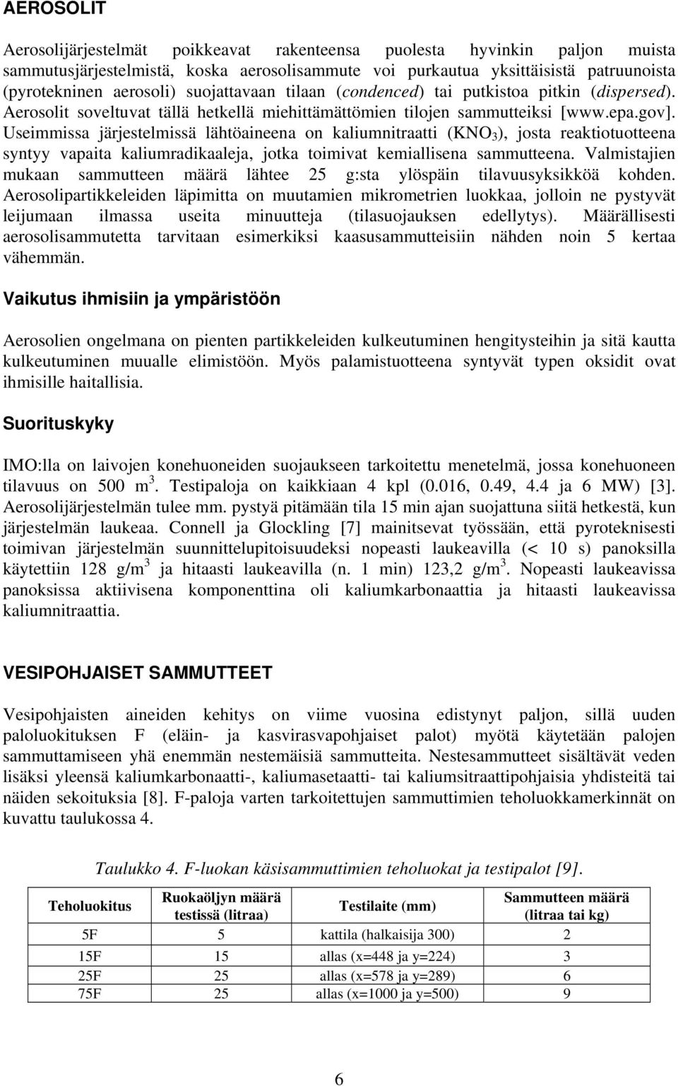 Useimmissa järjestelmissä lähtöaineena on kaliumnitraatti (KNO 3 ), josta reaktiotuotteena syntyy vapaita kaliumradikaaleja, jotka toimivat kemiallisena sammutteena.