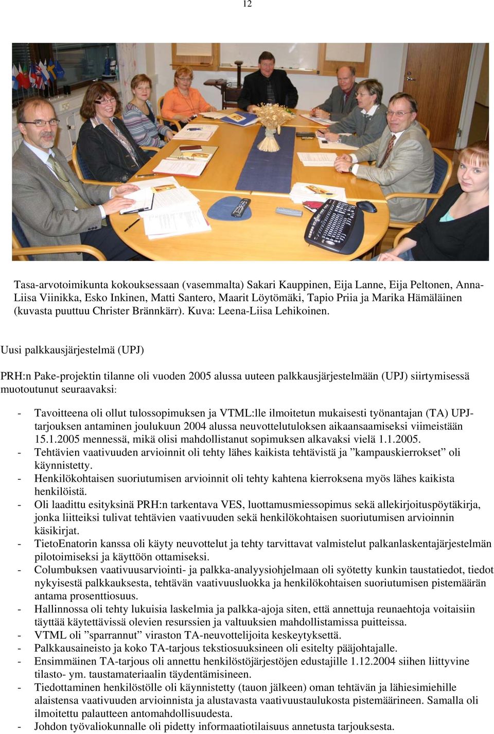 Uusi palkkausjärjestelmä (UPJ) PRH:n Pake-projektin tilanne oli vuoden 2005 alussa uuteen palkkausjärjestelmään (UPJ) siirtymisessä muotoutunut seuraavaksi: - Tavoitteena oli ollut tulossopimuksen ja