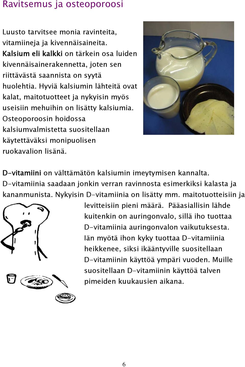 Hyviä kalsiumin lähteitä ovat kalat, maitotuotteet ja nykyisin myös useisiin mehuihin on lisätty kalsiumia.