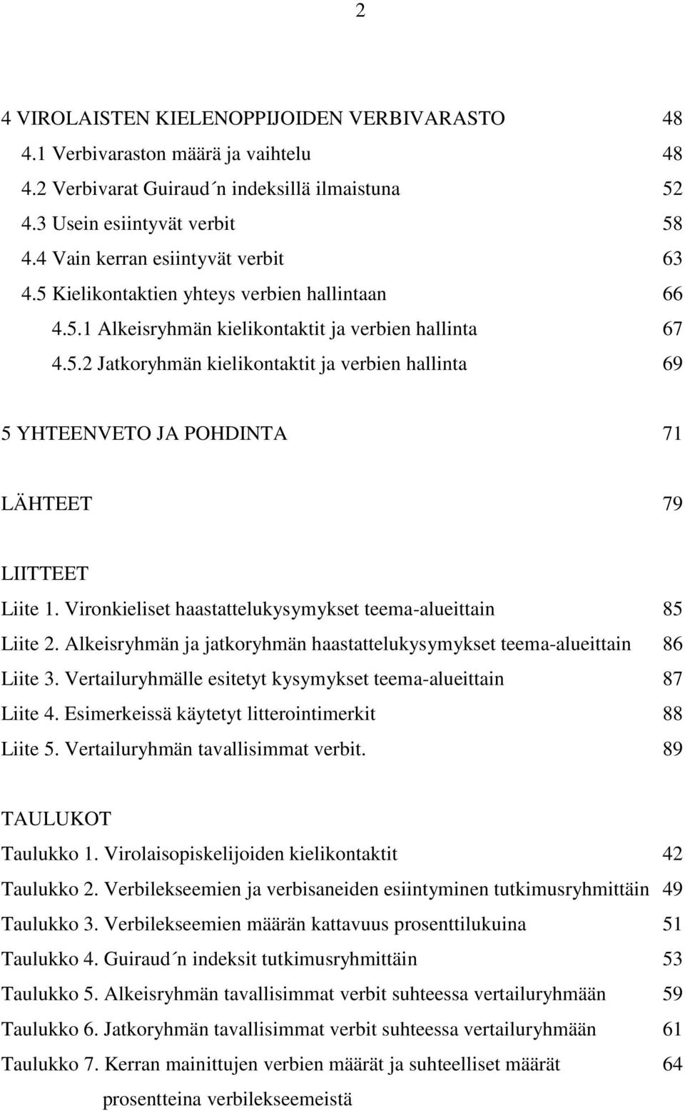 Vironkieliset haastattelukysymykset teema-alueittain 85 Liite 2. Alkeisryhmän ja jatkoryhmän haastattelukysymykset teema-alueittain 86 Liite 3.