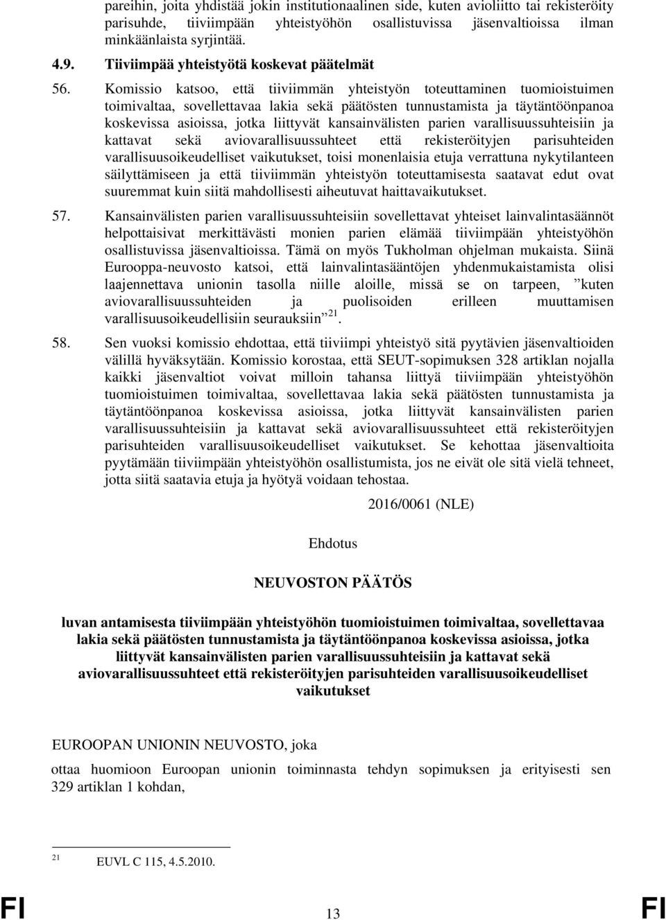 Komissio katsoo, että tiiviimmän yhteistyön toteuttaminen tuomioistuimen toimivaltaa, sovellettavaa lakia sekä päätösten tunnustamista ja täytäntöönpanoa koskevissa asioissa, jotka liittyvät