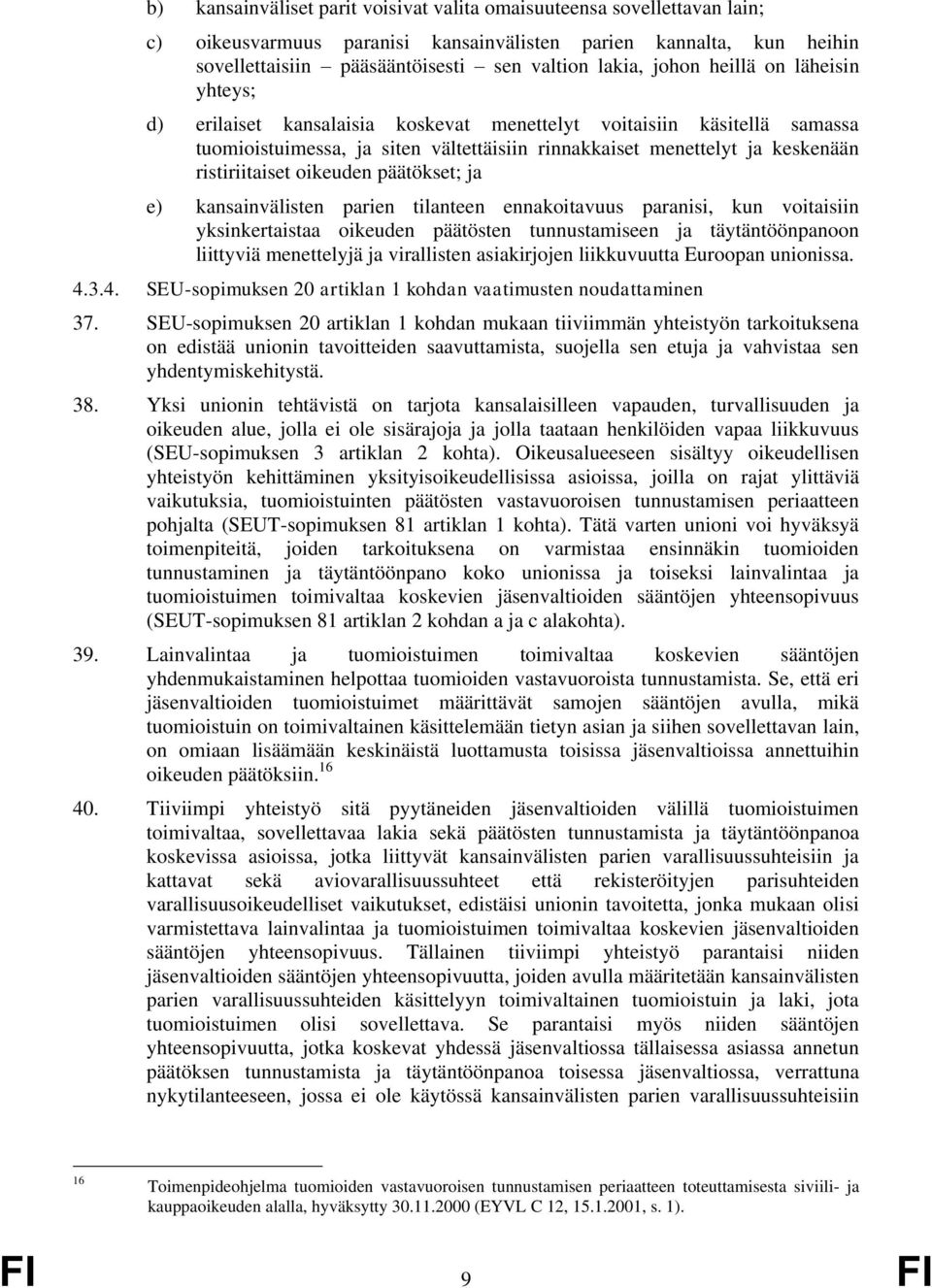 oikeuden päätökset; ja e) kansainvälisten parien tilanteen ennakoitavuus paranisi, kun voitaisiin yksinkertaistaa oikeuden päätösten tunnustamiseen ja täytäntöönpanoon liittyviä menettelyjä ja