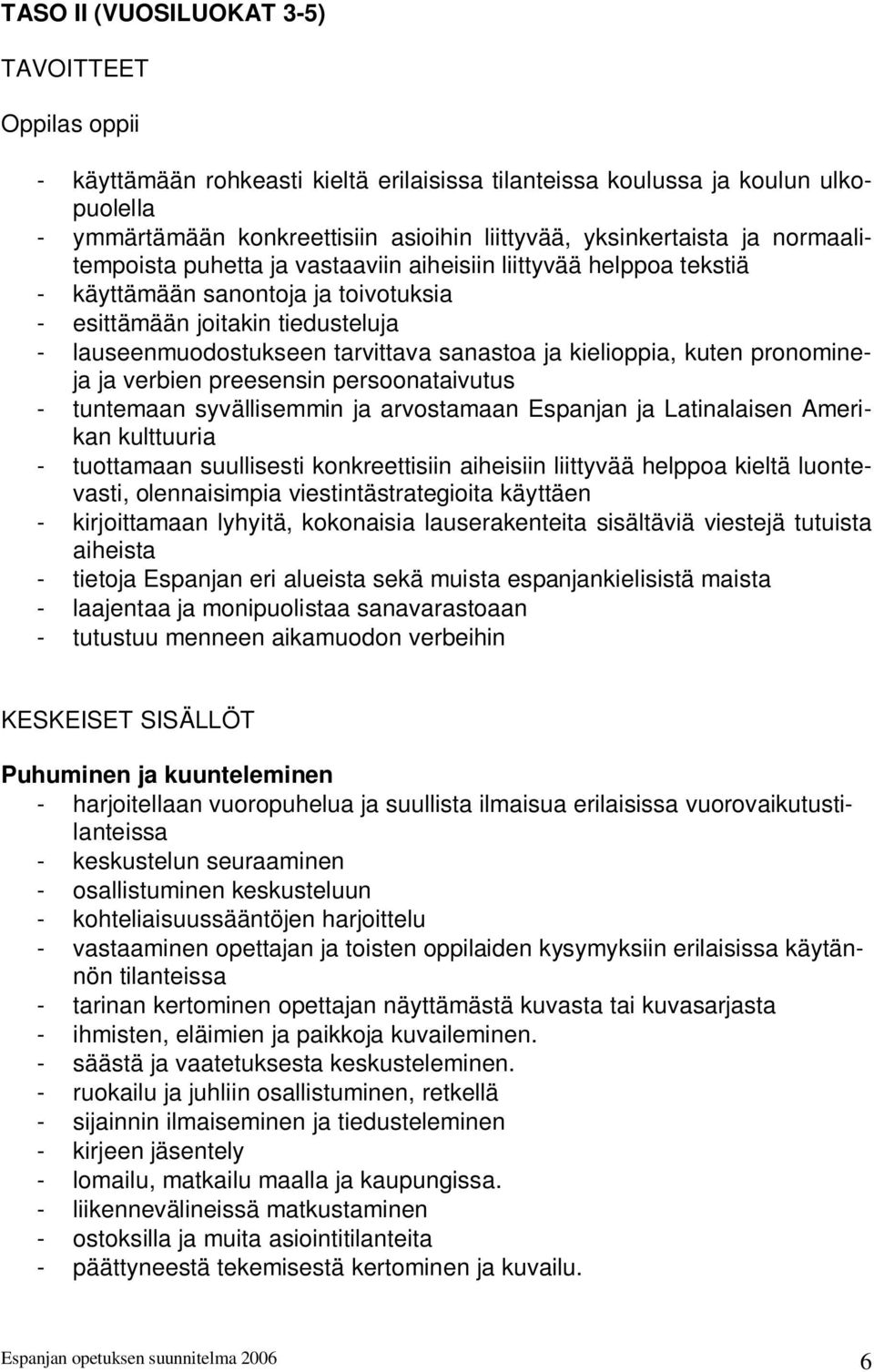 tarvittava sanastoa ja kielioppia, kuten pronomineja ja verbien preesensin persoonataivutus - tuntemaan syvällisemmin ja arvostamaan Espanjan ja Latinalaisen Amerikan kulttuuria - tuottamaan