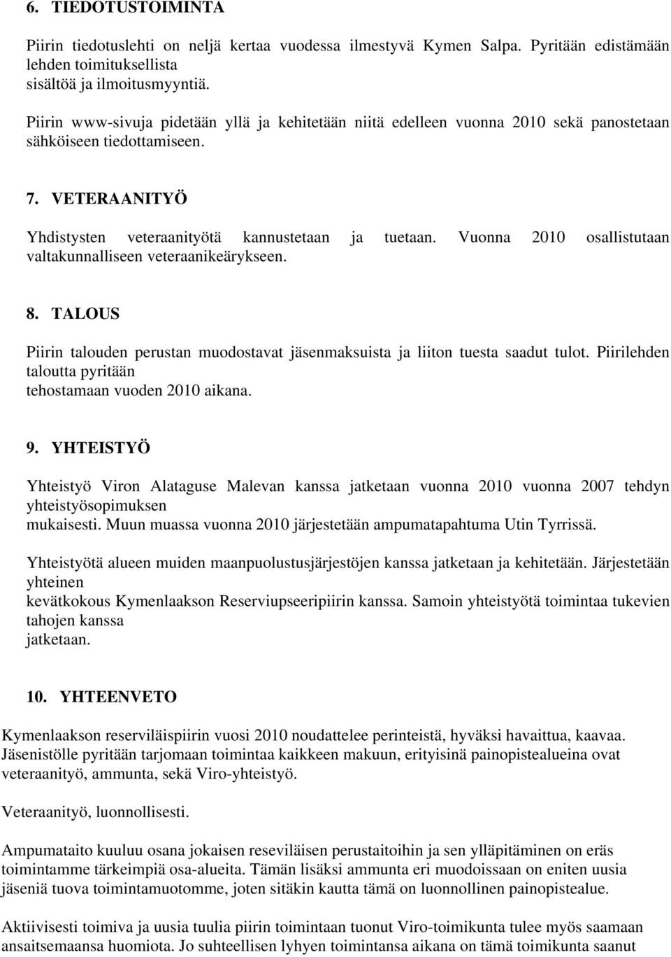 Vuonna 2010 osallistutaan valtakunnalliseen veteraanikeärykseen. 8. TALOUS Piirin talouden perustan muodostavat jäsenmaksuista ja liiton tuesta saadut tulot.