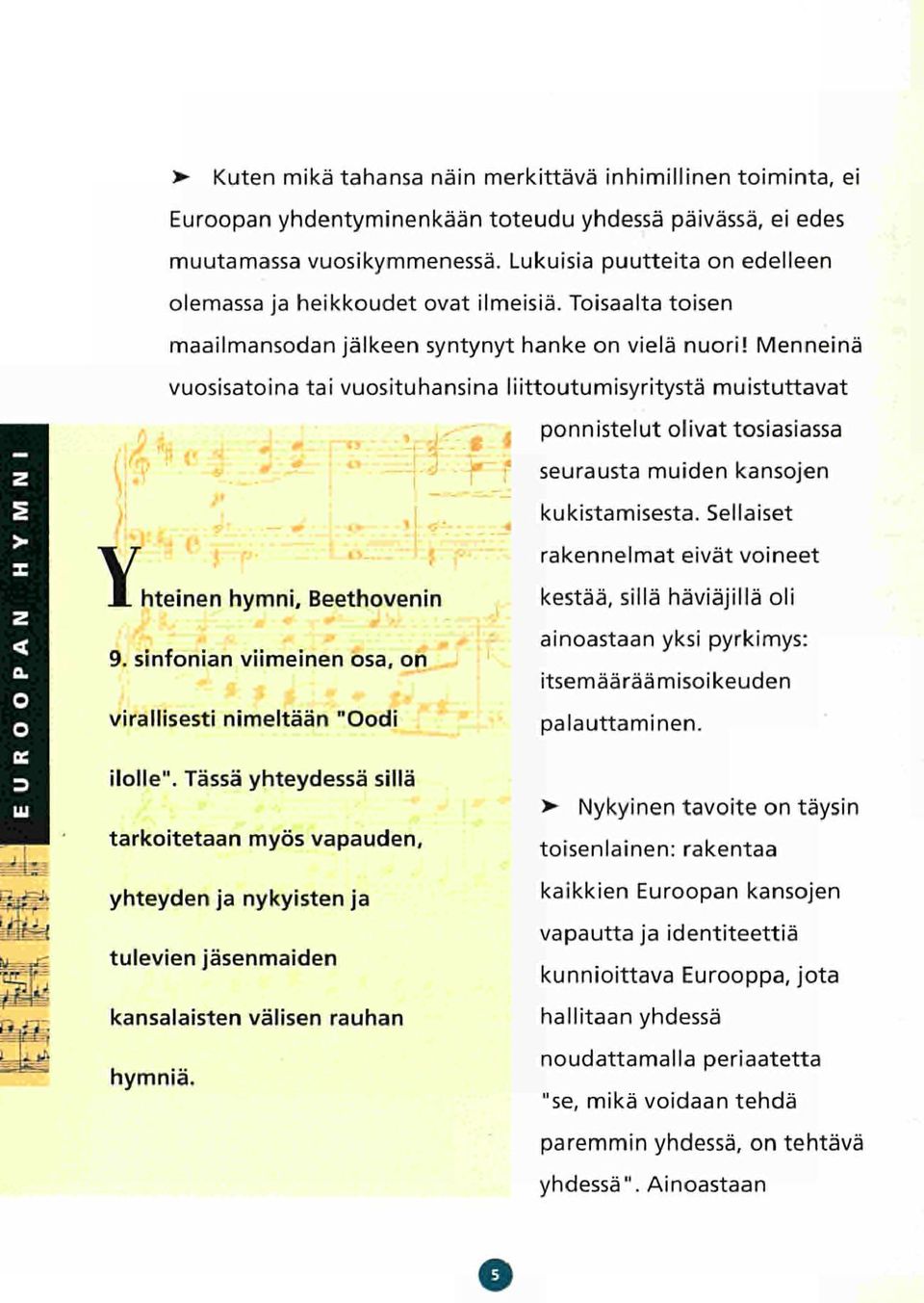 Menneinä vuosisatoina tai vuosituhansina liittoutumisyritystä muistuttavat w**maø c % ponnistelut olivat tosiasiassa seurausta muiden kansojen kukistamisesta. Sellaiset rakennelmat eivät voineet u-.