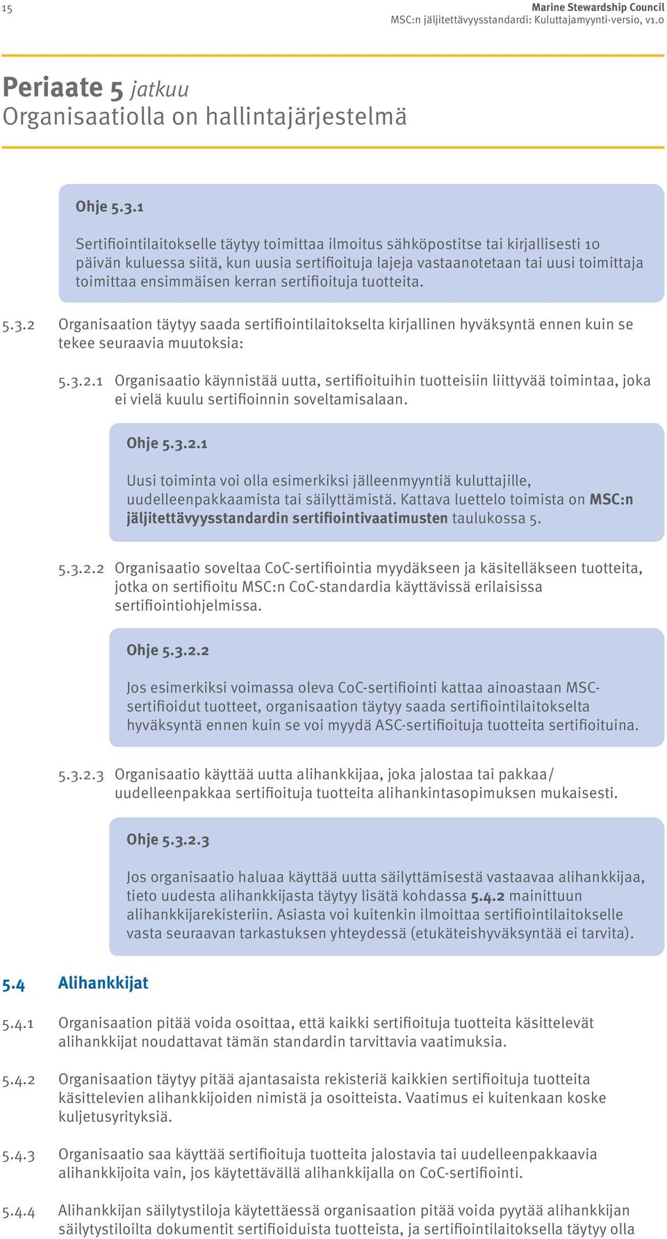 kerran sertifioituja tuotteita. 5.3.2 Organisaation täytyy saada sertifiointilaitokselta kirjallinen hyväksyntä ennen kuin se tekee seuraavia muutoksia: 5.3.2.1 Organisaatio käynnistää uutta, sertifioituihin tuotteisiin liittyvää toimintaa, joka ei vielä kuulu sertifioinnin soveltamisalaan.