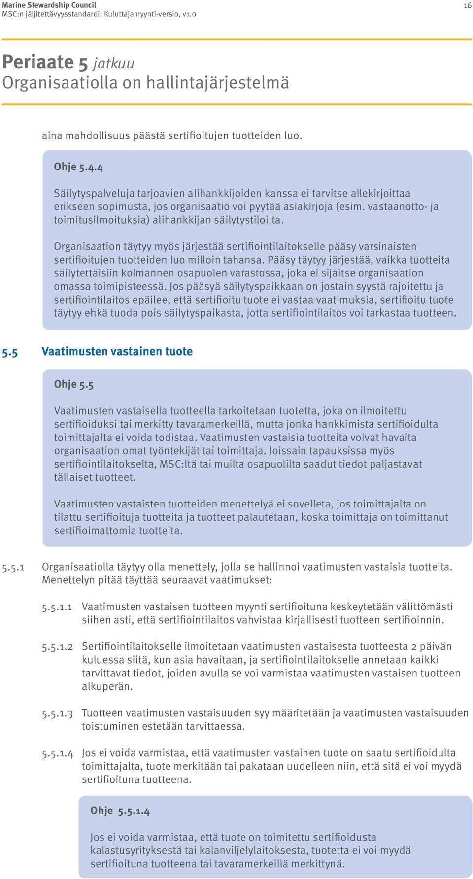 vastaanotto- ja toimitusilmoituksia) alihankkijan säilytystiloilta. Organisaation täytyy myös järjestää sertifiointilaitokselle pääsy varsinaisten sertifioitujen tuotteiden luo milloin tahansa.