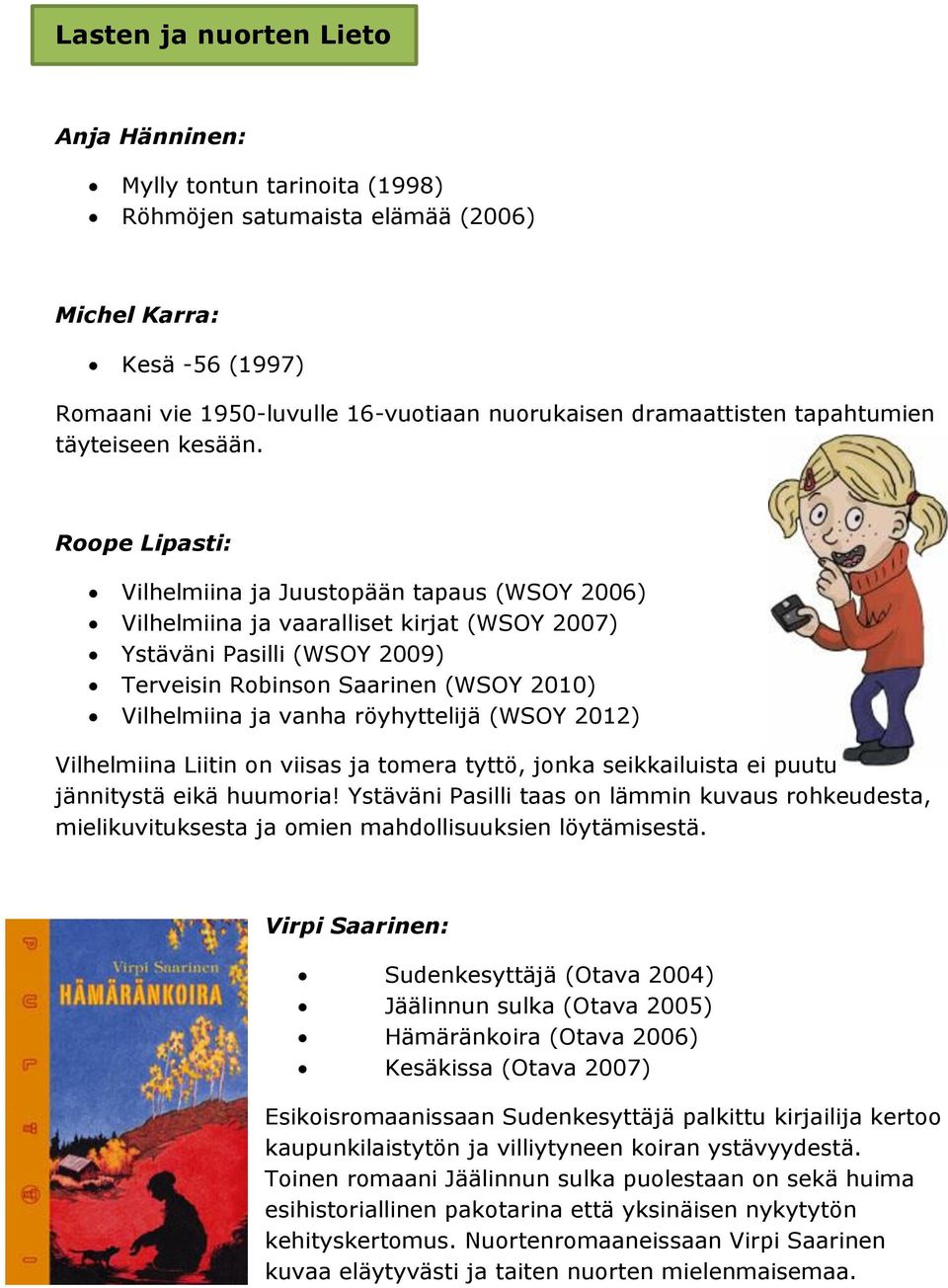 Roope Lipasti: Vilhelmiina ja Juustopään tapaus (WSOY 2006) Vilhelmiina ja vaaralliset kirjat (WSOY 2007) Ystäväni Pasilli (WSOY 2009) Terveisin Robinson Saarinen (WSOY 2010) Vilhelmiina ja vanha