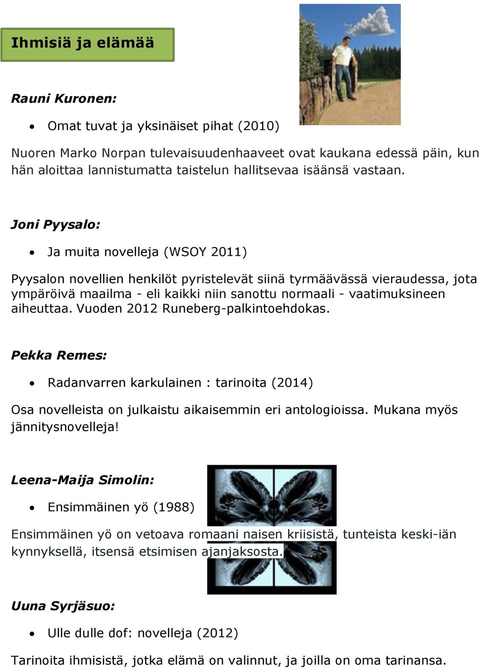 Joni Pyysalo: Ja muita novelleja (WSOY 2011) Pyysalon novellien henkilöt pyristelevät siinä tyrmäävässä vieraudessa, jota ympäröivä maailma - eli kaikki niin sanottu normaali - vaatimuksineen