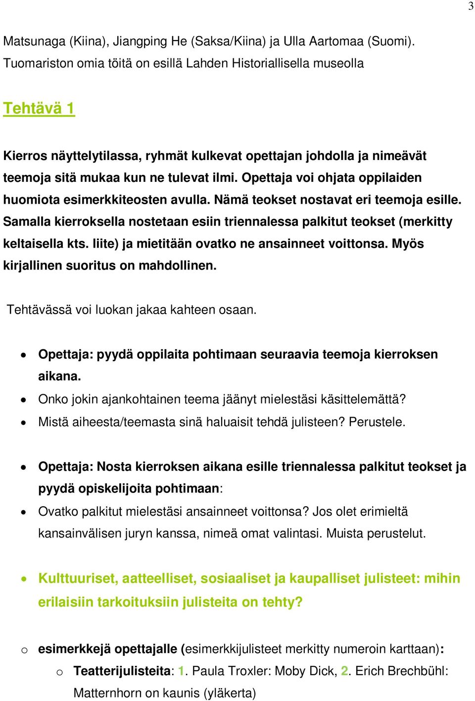 Opettaja voi ohjata oppilaiden huomiota esimerkkiteosten avulla. Nämä teokset nostavat eri teemoja esille. Samalla kierroksella nostetaan esiin triennalessa palkitut teokset (merkitty keltaisella kts.