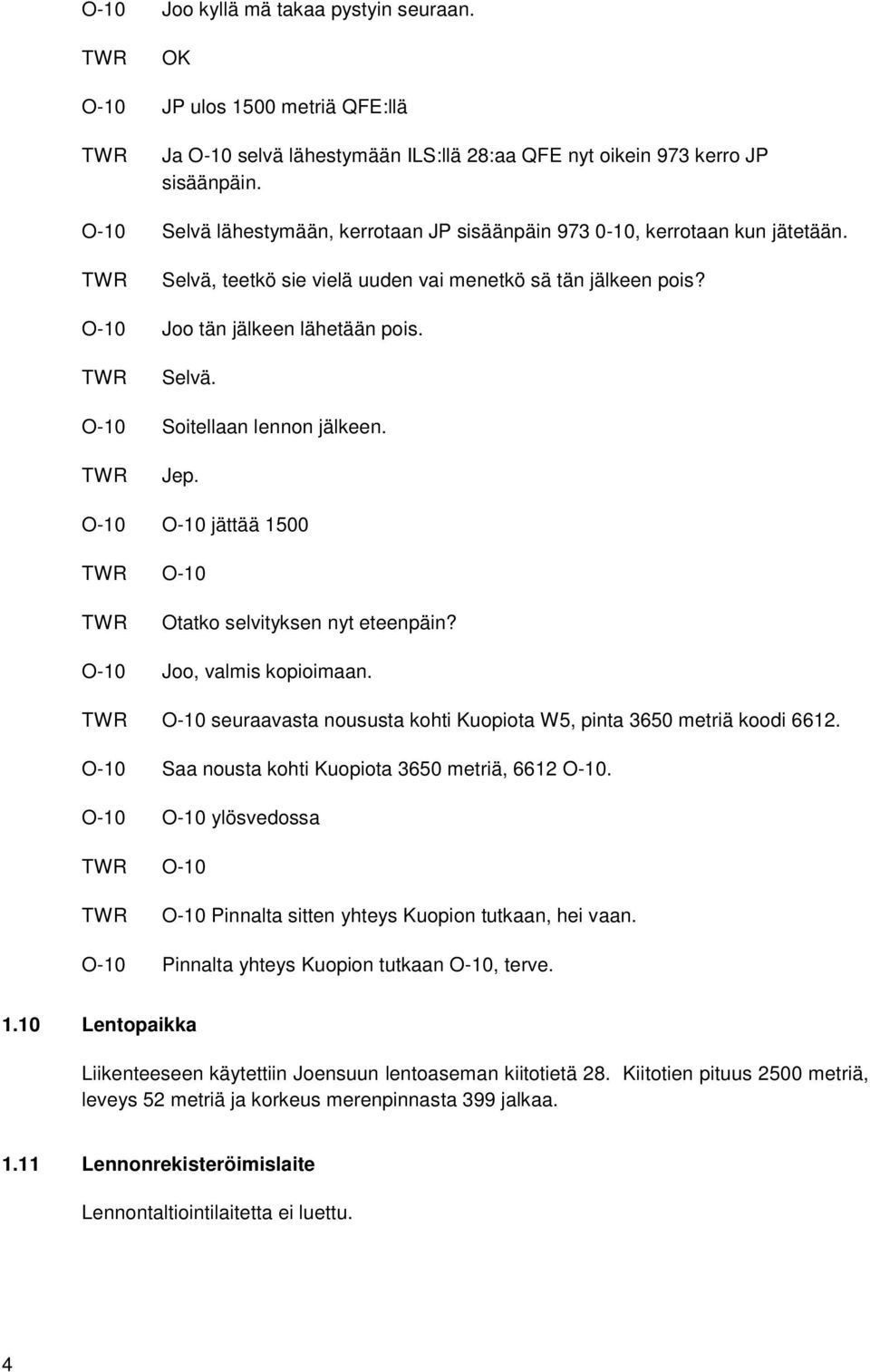 Jep. O-10 O-10 jättää 1500 O-10 Otatko selvityksen nyt eteenpäin? O-10 Joo, valmis kopioimaan. O-10 seuraavasta noususta kohti Kuopiota W5, pinta 3650 metriä koodi 6612.