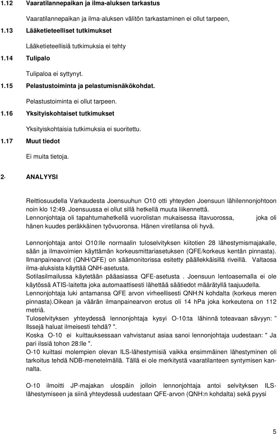 1.17 Muut tiedot Ei muita tietoja. 2 ANALYYSI Reittiosuudella Varkaudesta Joensuuhun O10 otti yhteyden Joensuun lähilennonjohtoon noin klo 12:49. Joensuussa ei ollut sillä hetkellä muuta liikennettä.