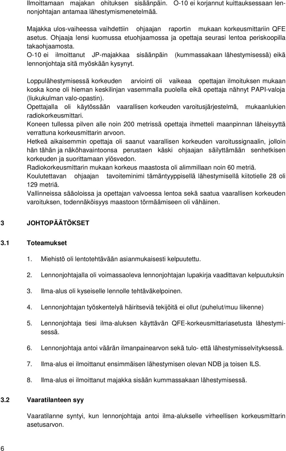 O-10 ei ilmoittanut JP-majakkaa sisäänpäin (kummassakaan lähestymisessä) eikä lennonjohtaja sitä myöskään kysynyt.