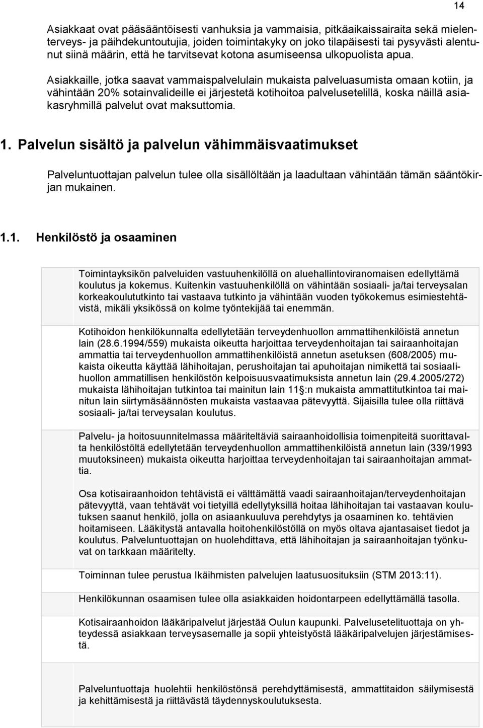 Asiakkaille, jotka saavat vammaispalvelulain mukaista palveluasumista omaan kotiin, ja vähintään 20% sotainvalideille ei järjestetä kotihoitoa palvelusetelillä, koska näillä asiakasryhmillä palvelut