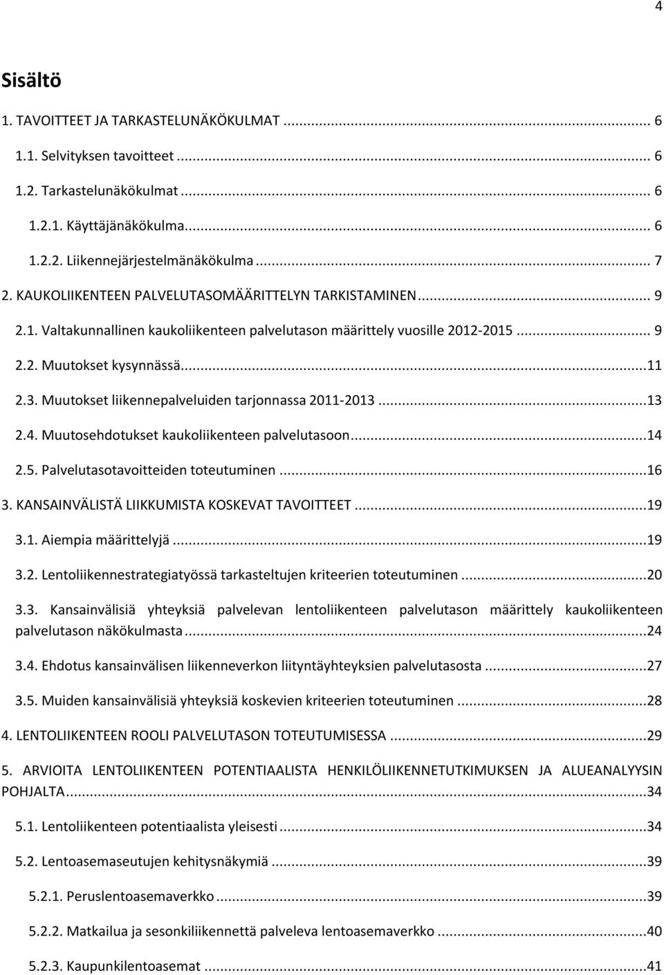 Muutokset liikennepalveluiden tarjonnassa 2011-2013...13 2.4. Muutosehdotukset kaukoliikenteen palvelutasoon...14 2.5. Palvelutasotavoitteiden toteutuminen...16 3.