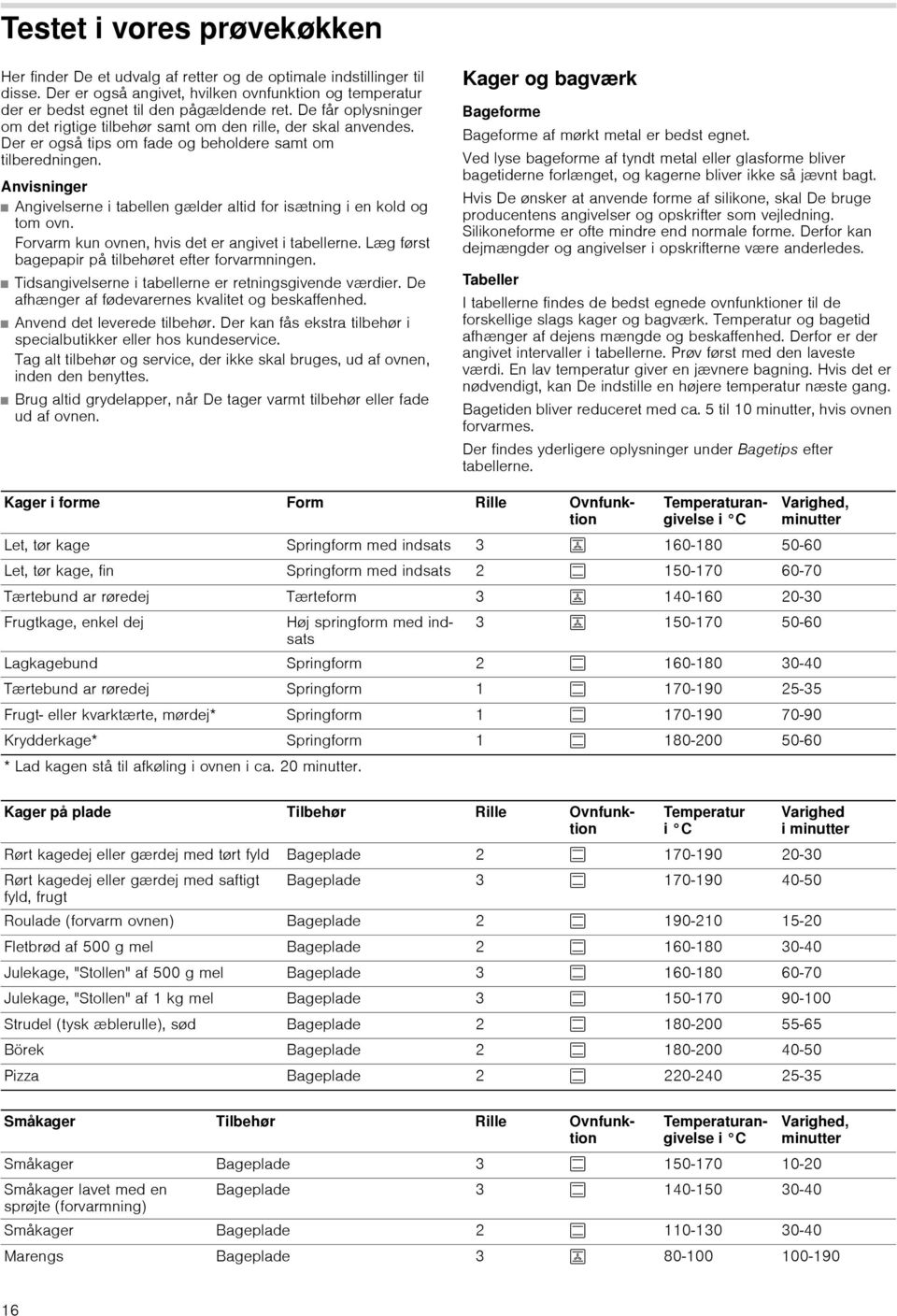 Anvisninger Angivelserne i tabellen gælder altid for isætning i en kold og tom ovn. Forvarm kun ovnen, hvis det er angivet i tabellerne. Læg først bagepapir på tilbehøret efter forvarmningen.