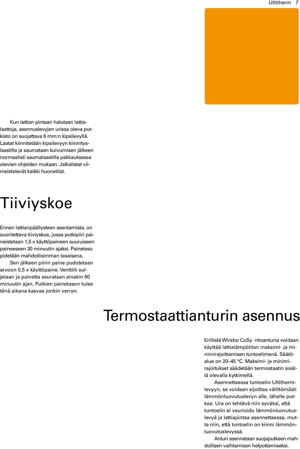 Tiiviyskoe Ennen lattianpäällysteen asentamista, on suoritettava tiiviyskoe, jossa putkipiiri paineistetaan 1,5 x käyttöpaineen suuruiseen paineeseen 30 minuutin ajaksi.