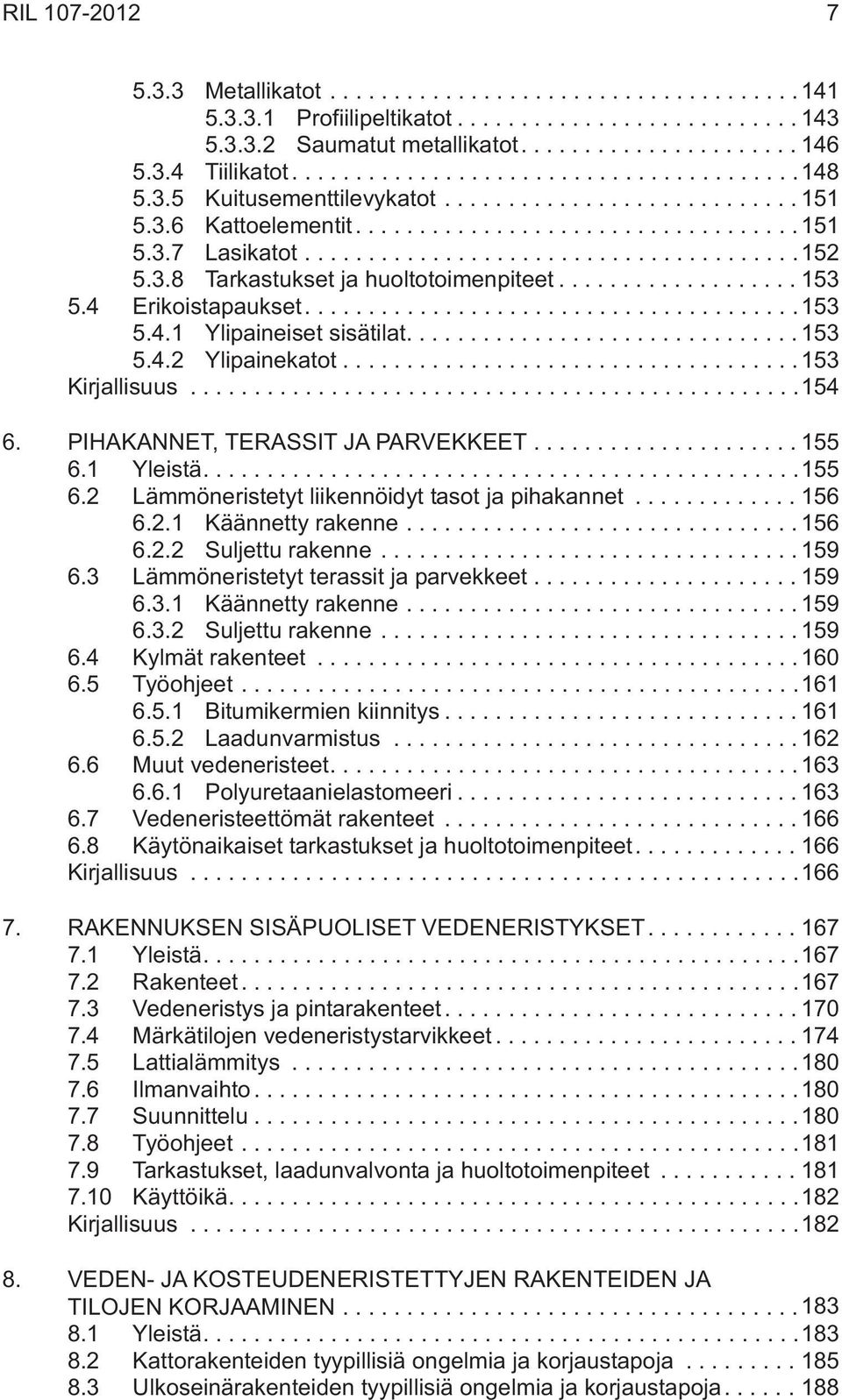 ..155 6.1 Yleistä....155 6.2 Lämmöneristetyt liikennöidyt tasot ja pihakannet...156 6.2.1 Käännetty rakenne...156 6.2.2 Suljettu rakenne...159 6.3 Lämmöneristetyt terassit ja parvekkeet...159 6.3.1 Käännetty rakenne...159 6.3.2 Suljettu rakenne...159 6.4 Kylmät rakenteet.