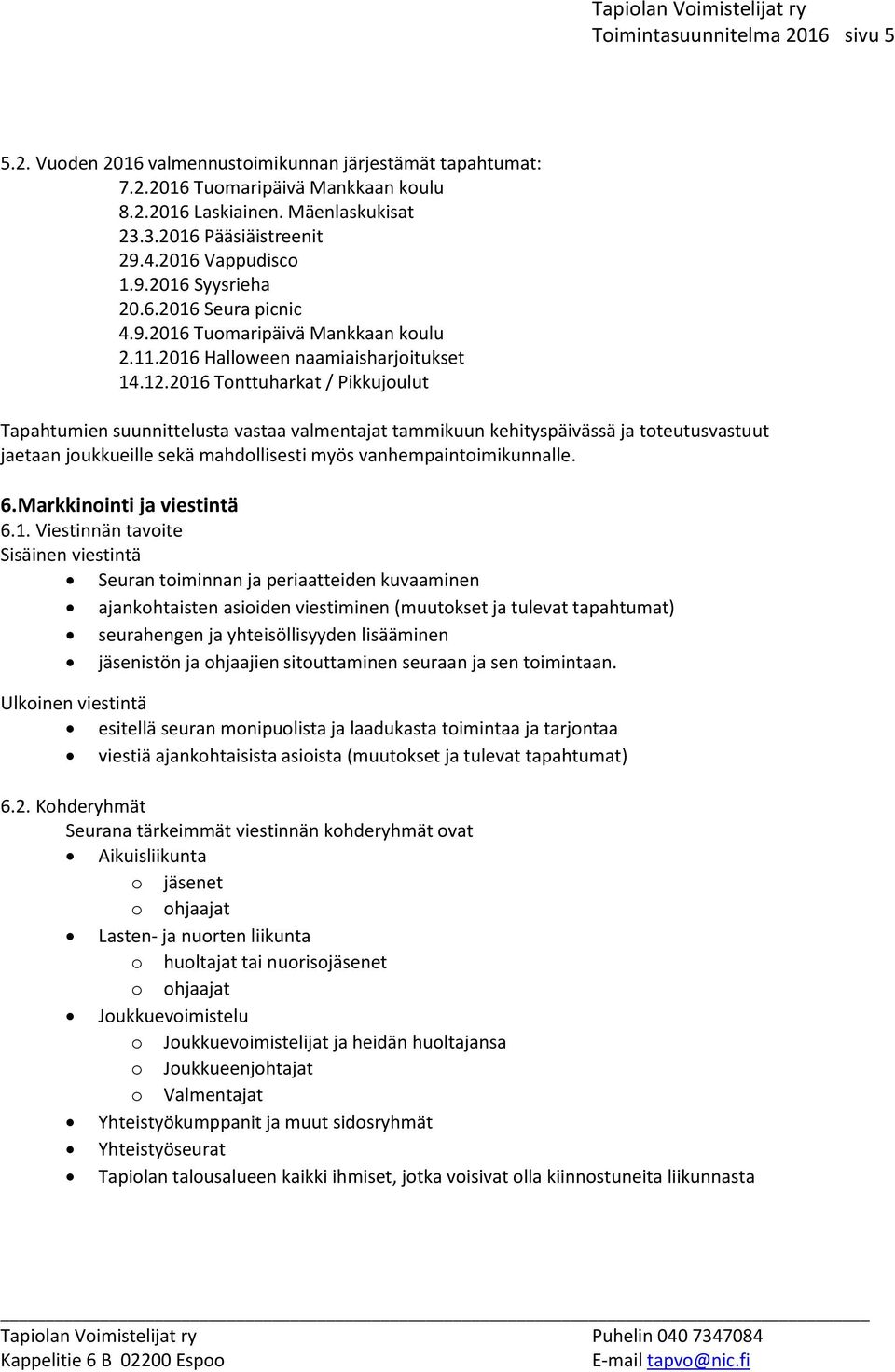 2016 Tonttuharkat / Pikkujoulut Tapahtumien suunnittelusta vastaa valmentajat tammikuun kehityspäivässä ja toteutusvastuut jaetaan joukkueille sekä mahdollisesti myös vanhempaintoimikunnalle. 6.