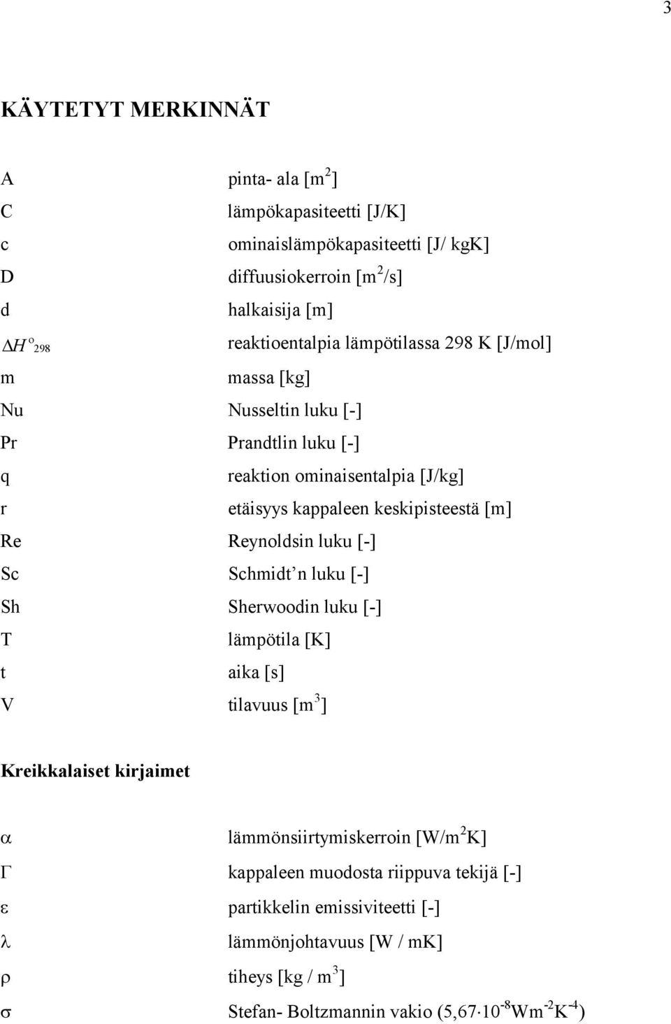 keskipisteestä [m] Re Reynoldsin luku [-] Sc Schmidt n luku [-] Sh Sherwoodin luku [-] T lämpötila [K] t aika [s] V tilavuus [m 3 ] Kreikkalaiset kirjaimet