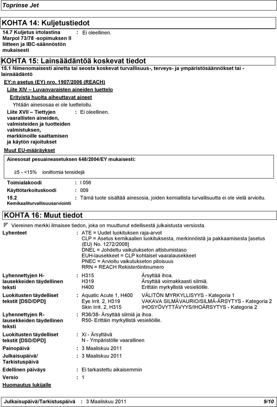 1907/2006 (REACH) Liite XIV Luvanvaraisten aineiden luettelo Erityistä huolta aiheuttavat aineet Yhtään ainesosaa ei ole luetteloitu.