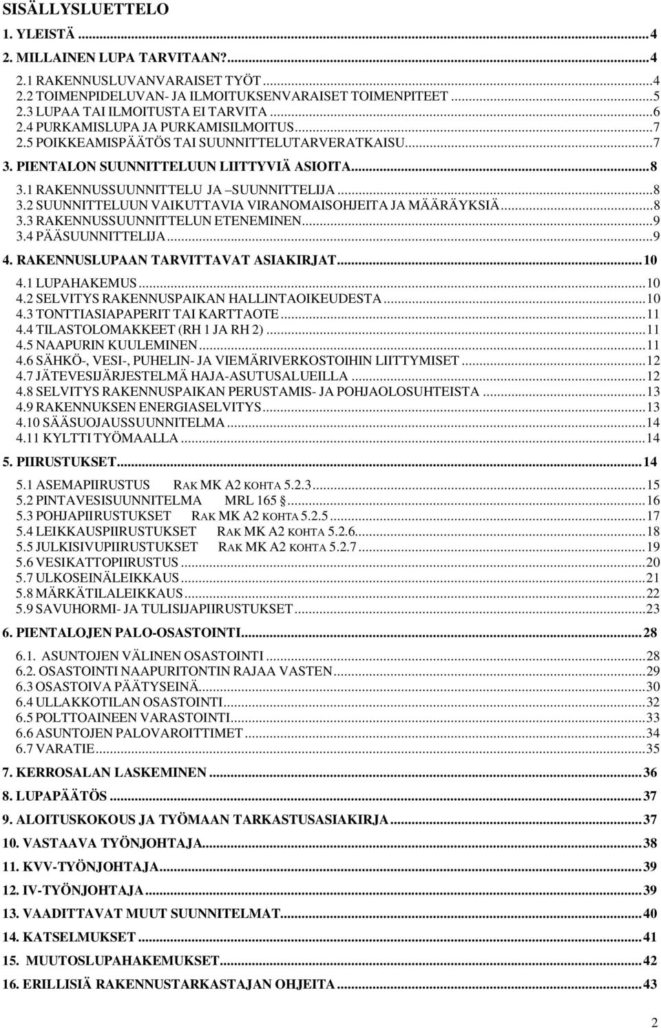 1 RAKENNUSSUUNNITTELU JA SUUNNITTELIJA... 8 3.2 SUUNNITTELUUN VAIKUTTAVIA VIRANOMAISOHJEITA JA MÄÄRÄYKSIÄ... 8 3.3 RAKENNUSSUUNNITTELUN ETENEMINEN... 9 3.4 PÄÄSUUNNITTELIJA... 9 4.