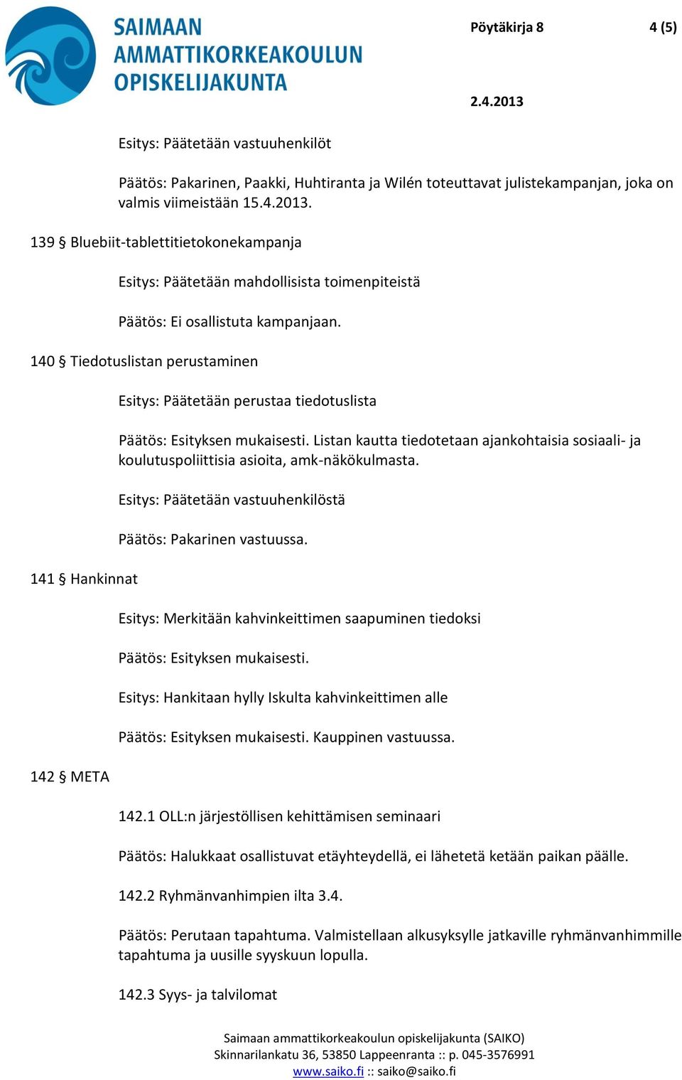 140 Tiedotuslistan perustaminen 141 Hankinnat 142 META Esitys: Päätetään perustaa tiedotuslista Listan kautta tiedotetaan ajankohtaisia sosiaali- ja koulutuspoliittisia asioita, amk-näkökulmasta.