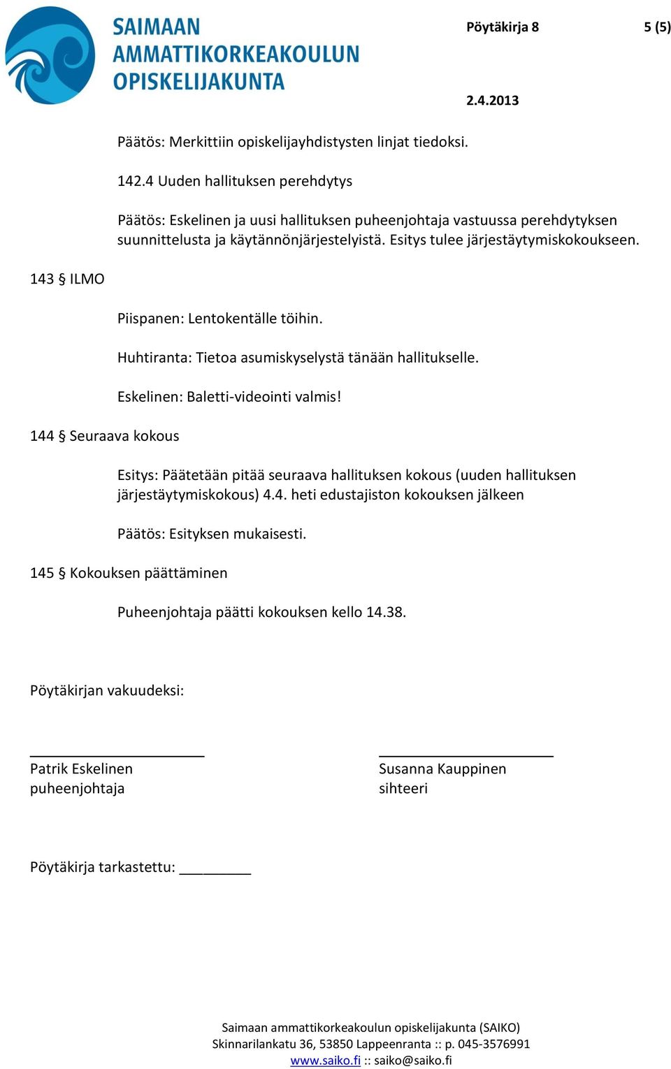 Esitys tulee järjestäytymiskokoukseen. 143 ILMO 144 Seuraava kokous Piispanen: Lentokentälle töihin. Huhtiranta: Tietoa asumiskyselystä tänään hallitukselle.