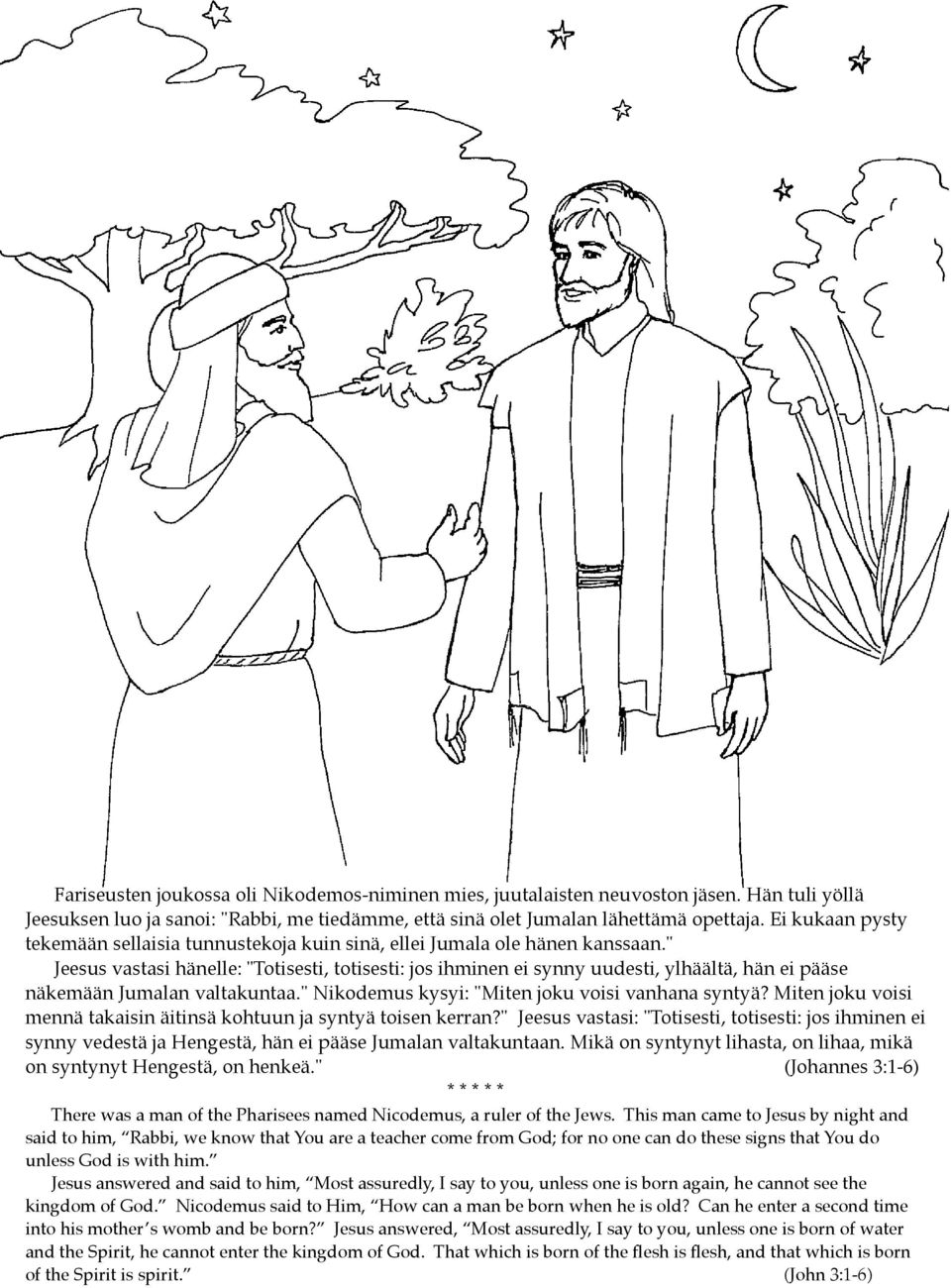 " Jeesus vastasi hänelle: "Totisesti, totisesti: jos ihminen ei synny uudesti, ylhäältä, hän ei pääse näkemään Jumalan valtakuntaa." Nikodemus kysyi: "Miten joku voisi vanhana syntyä?
