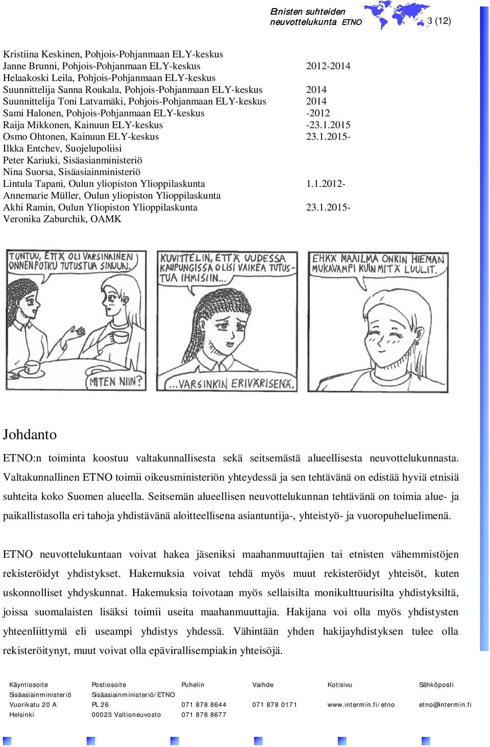 1.2015- Ilkka Entchev, Suojelupoliisi Peter Kariuki, Sisäasianministeriö Nina Suorsa, Lintula Tapani, Oulun yliopiston Ylioppilaskunta 1.1.2012- Annemarie Müller, Oulun yliopiston Ylioppilaskunta Akhi Ramin, Oulun Yliopiston Ylioppilaskunta 23.