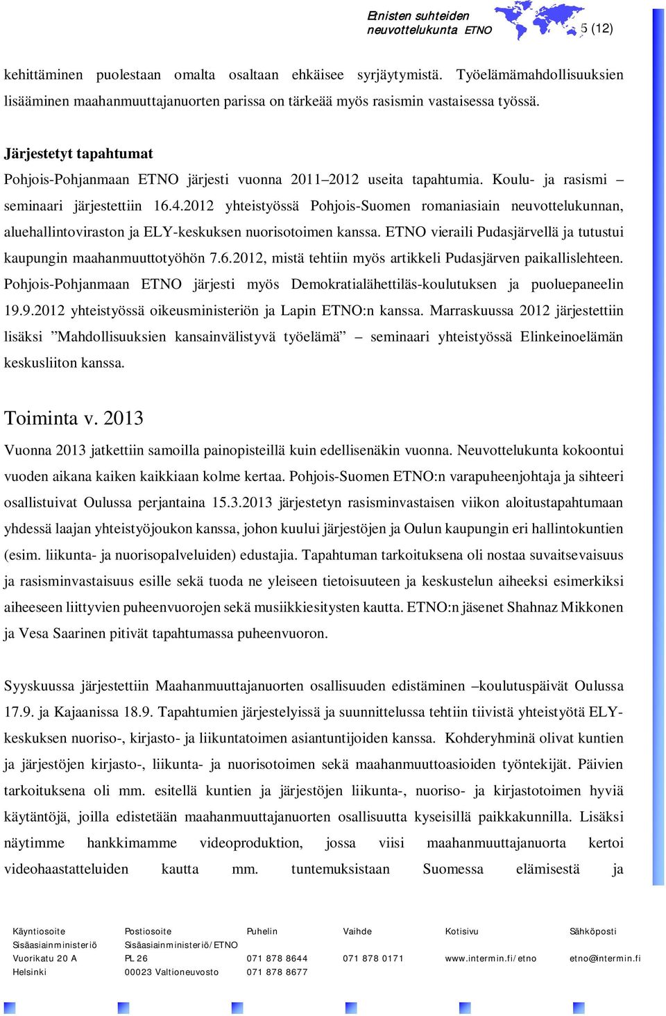 2012 yhteistyössä Pohjois-Suomen romaniasiain neuvottelukunnan, aluehallintoviraston ja ELY-keskuksen nuorisotoimen kanssa. ETNO vieraili Pudasjärvellä ja tutustui kaupungin maahanmuuttotyöhön 7.6.