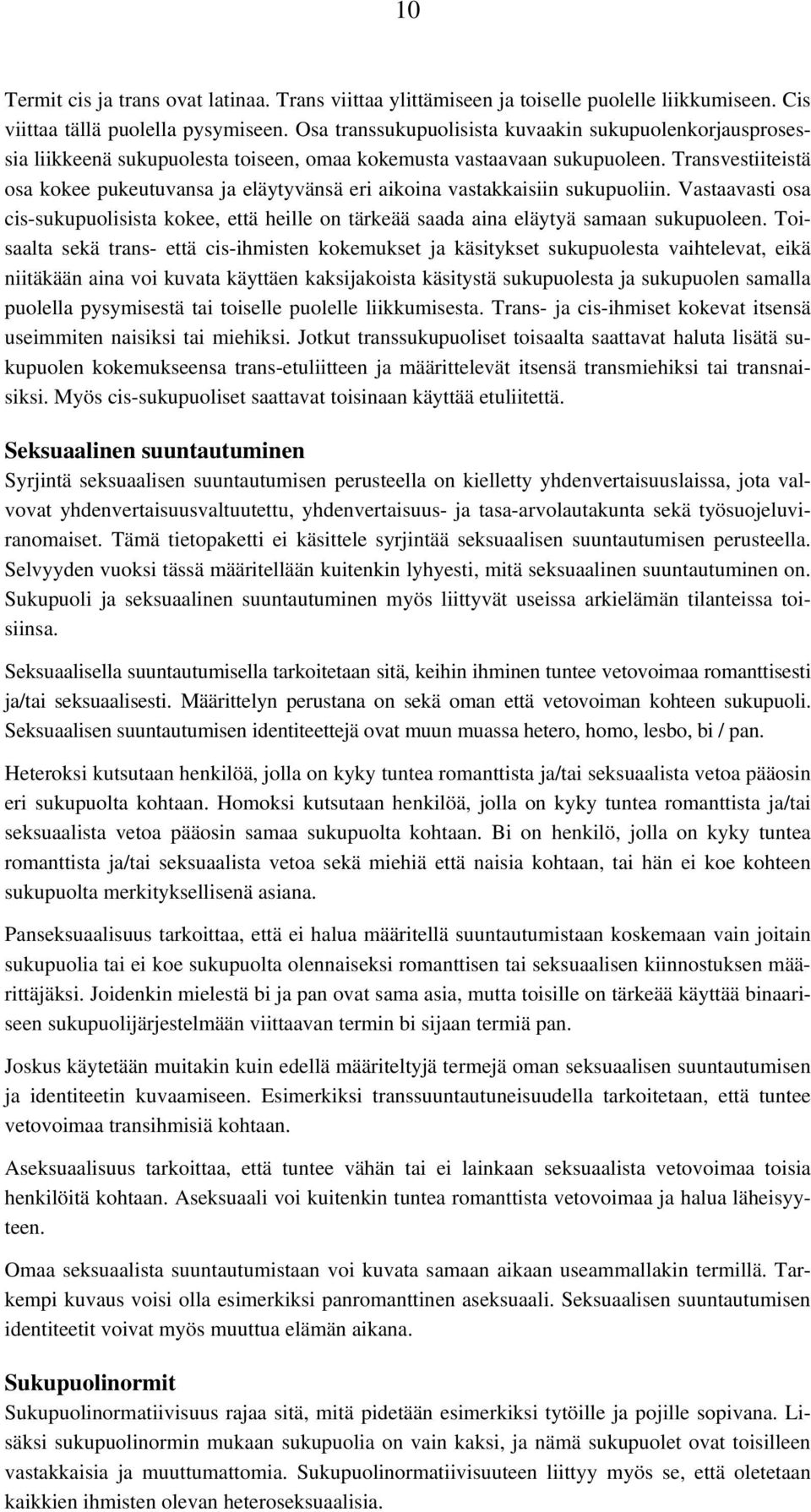 Transvestiiteistä osa kokee pukeutuvansa ja eläytyvänsä eri aikoina vastakkaisiin sukupuoliin. Vastaavasti osa cis-sukupuolisista kokee, että heille on tärkeää saada aina eläytyä samaan sukupuoleen.