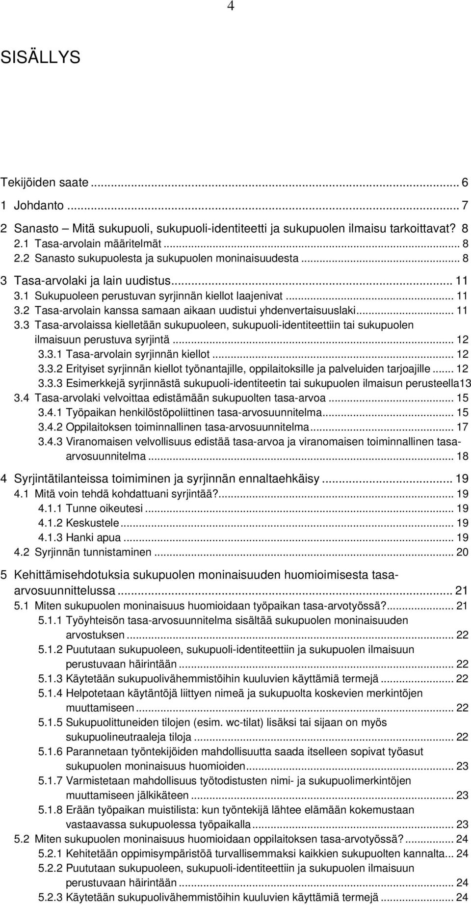 .. 12 3.3.1 Tasa-arvolain syrjinnän kiellot... 12 3.3.2 Erityiset syrjinnän kiellot työnantajille, oppilaitoksille ja palveluiden tarjoajille... 12 3.3.3 Esimerkkejä syrjinnästä sukupuoli-identiteetin tai sukupuolen ilmaisun perusteella13 3.