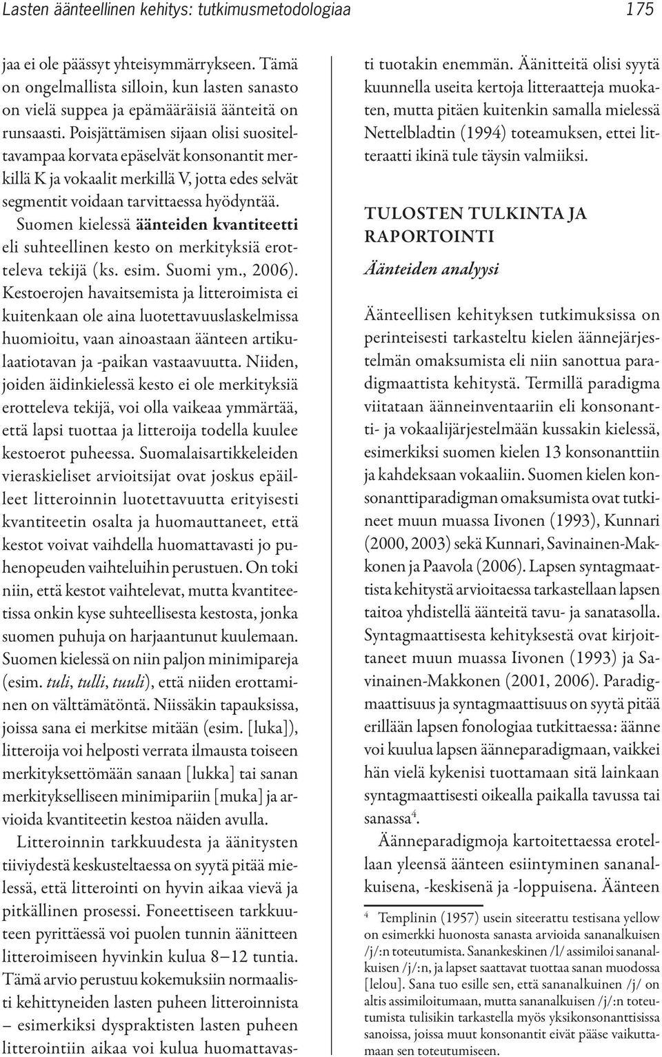 Suomen kielessä äänteiden kvantiteetti eli suhteellinen kesto on merkityksiä erotteleva tekijä (ks. esim. Suomi ym., 2006).