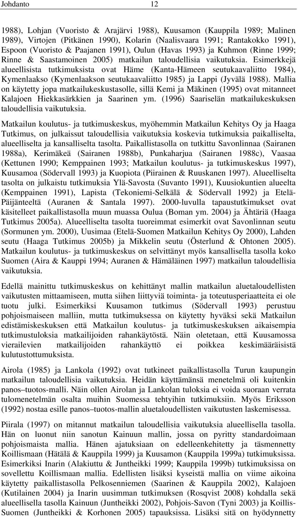 Esimerkkejä alueellisista tutkimuksista ovat Häme (Kanta-Hämeen seutukaavaliitto 1984), Kymenlaakso (Kymenlaakson seutukaavaliitto 1985) ja Lappi (Jyvälä 1988).
