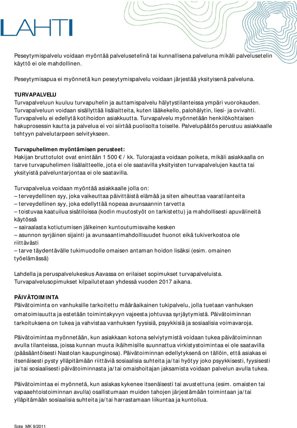 Turvapalveluun voidaan sisällyttää lisälaitteita, kuten lääkekello, palohälytin, liesi- ja ovivahti. Turvapalvelu ei edellytä kotihoidon asiakkuutta.