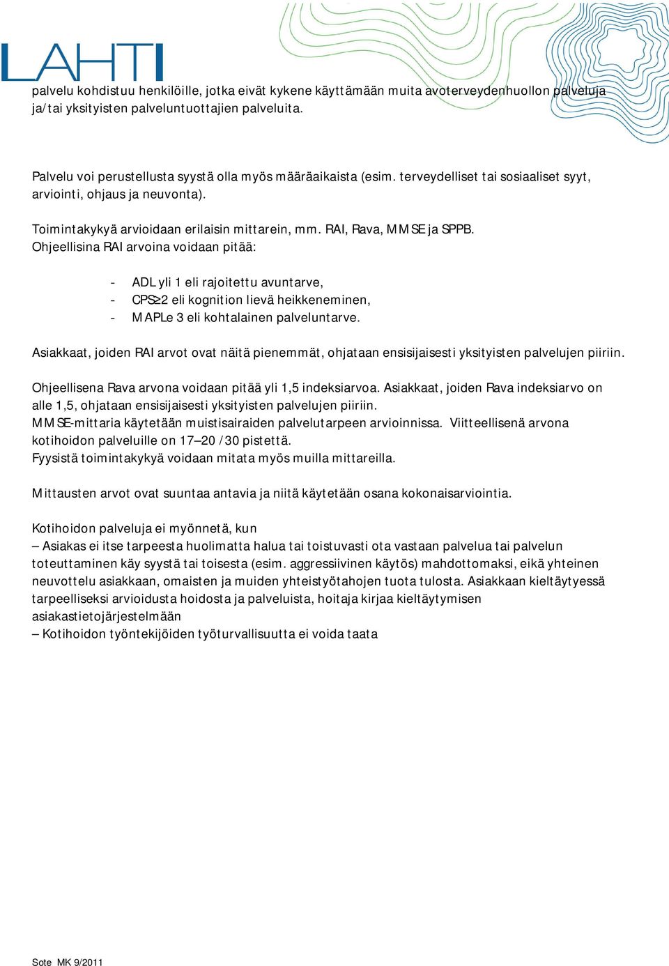 RAI, Rava, MMSE ja SPPB. Ohjeellisina RAI arvoina voidaan pitää: - ADL yli 1 eli rajoitettu avuntarve, - CPS 2 eli kognition lievä heikkeneminen, - MAPLe 3 eli kohtalainen palveluntarve.
