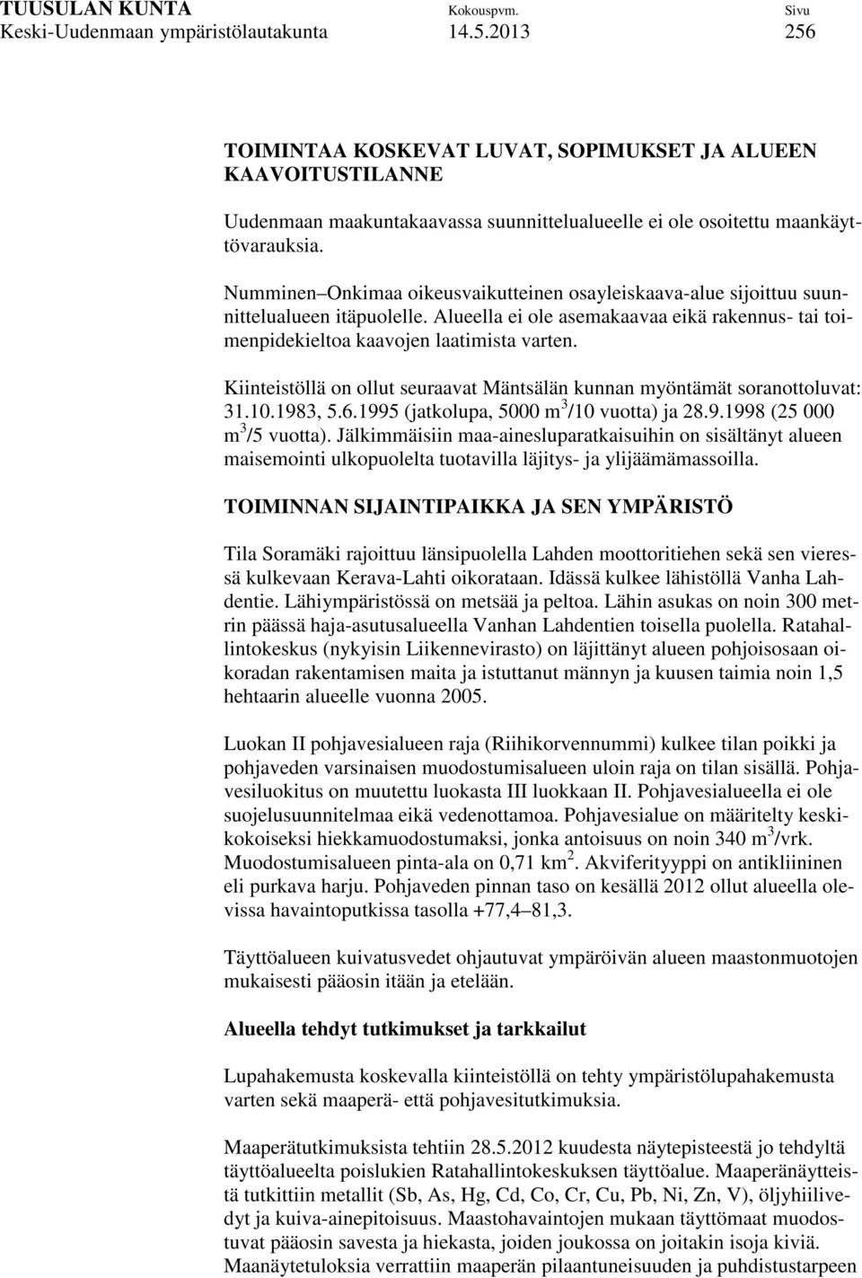 Kiinteistöllä on ollut seuraavat Mäntsälän kunnan myöntämät soranottoluvat: 31.10.1983, 5.6.1995 (jatkolupa, 5000 m 3 /10 vuotta) ja 28.9.1998 (25 000 m 3 /5 vuotta).