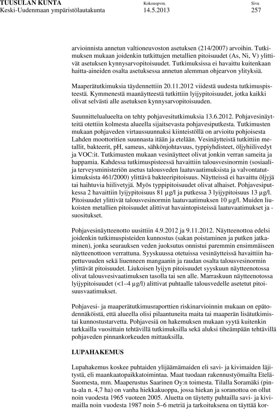 Tutkimuksissa ei havaittu kuitenkaan haitta-aineiden osalta asetuksessa annetun alemman ohjearvon ylityksiä. Maaperätutkimuksia täydennettiin 20.11.2012 viidestä uudesta tutkimuspisteestä.